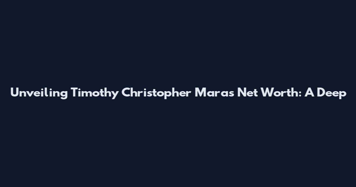 Unveiling Timothy Christopher Mara's Net Worth: A Deep