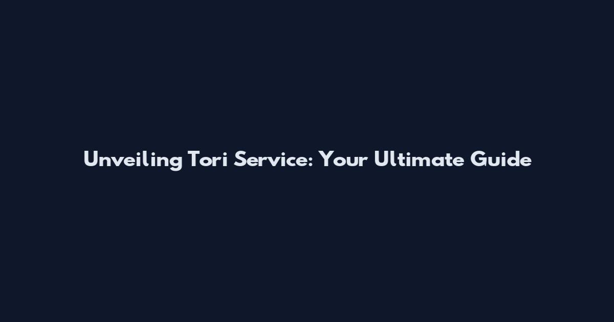 Unveiling Tori Service: Your Ultimate Guide