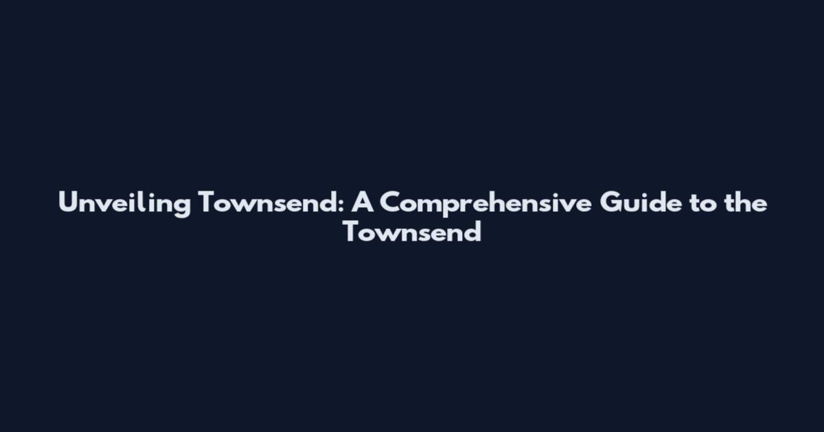 Unveiling Townsend: A Comprehensive Guide to the Townsend