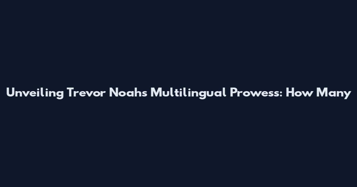 Unveiling Trevor Noah's Multilingual Prowess: How Many