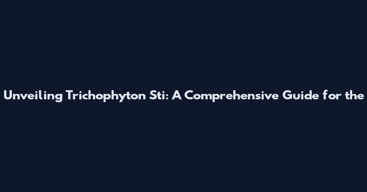 Unveiling Trichophyton Sti: A Comprehensive Guide for the