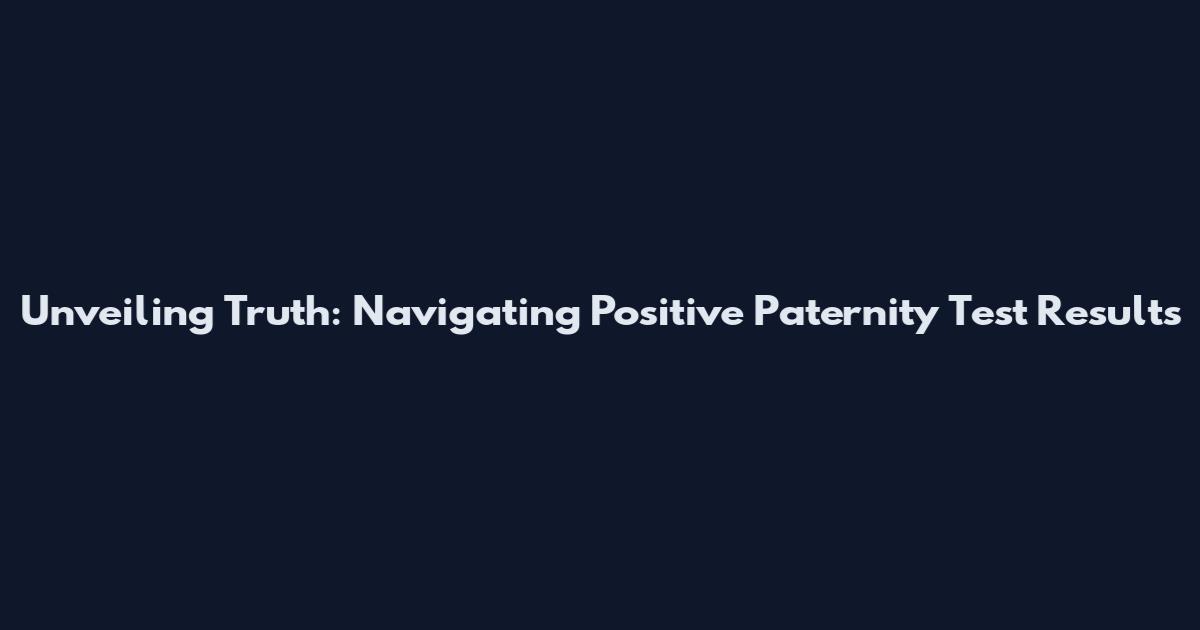 Unveiling Truth: Navigating Positive Paternity Test Results
