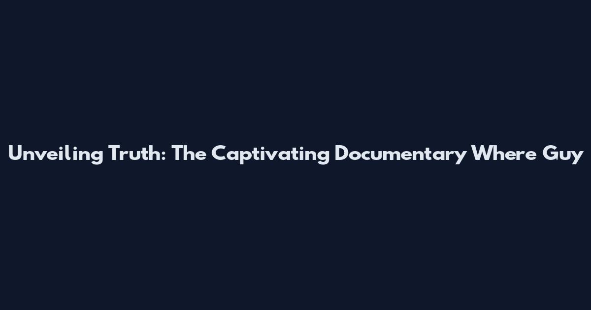 Unveiling Truth: The Captivating Documentary Where Guy