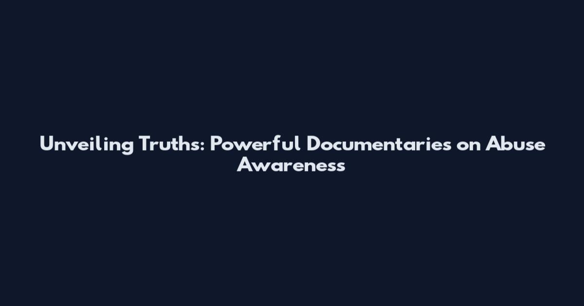 Unveiling Truths: Powerful Documentaries on Abuse Awareness