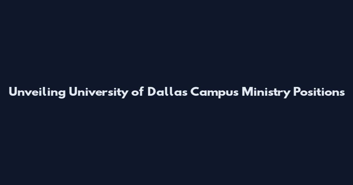 Unveiling University of Dallas Campus Ministry Positions