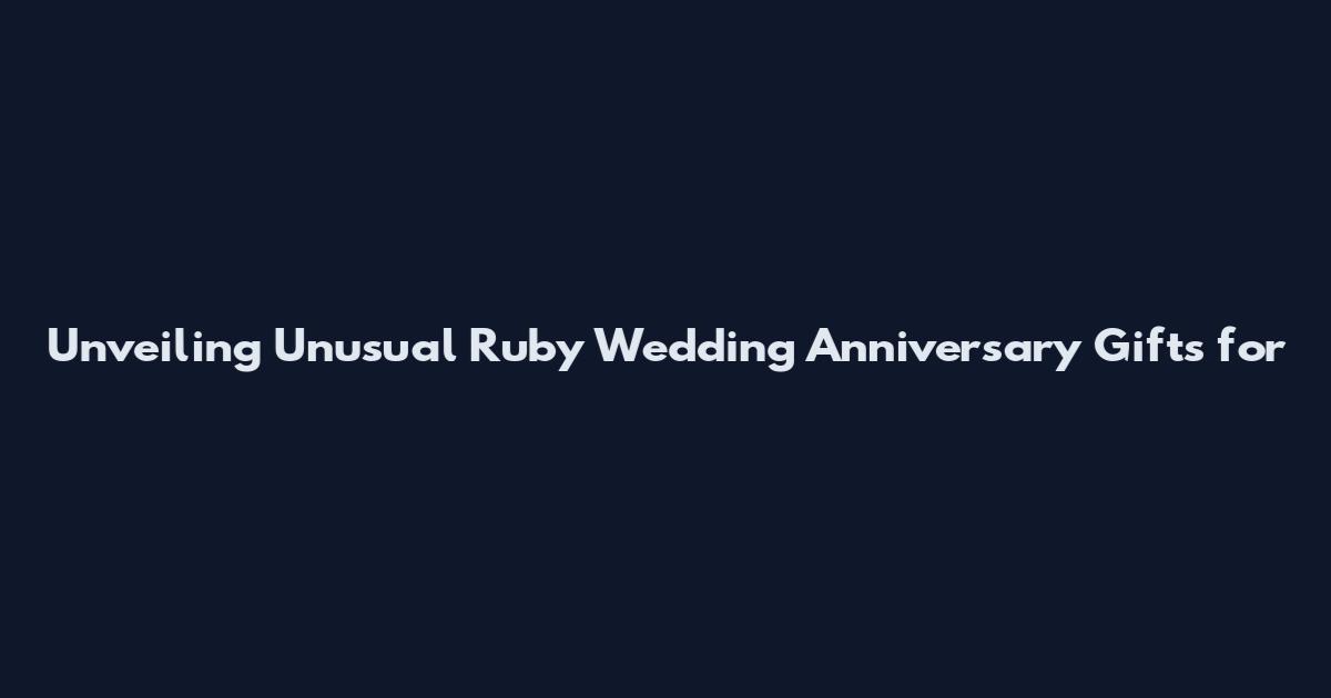 Unveiling Unusual Ruby Wedding Anniversary Gifts for