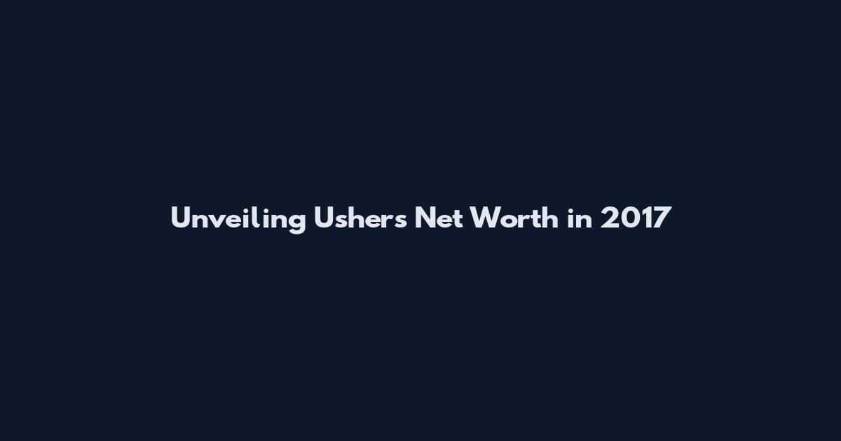 Unveiling Usher's Net Worth in 2017