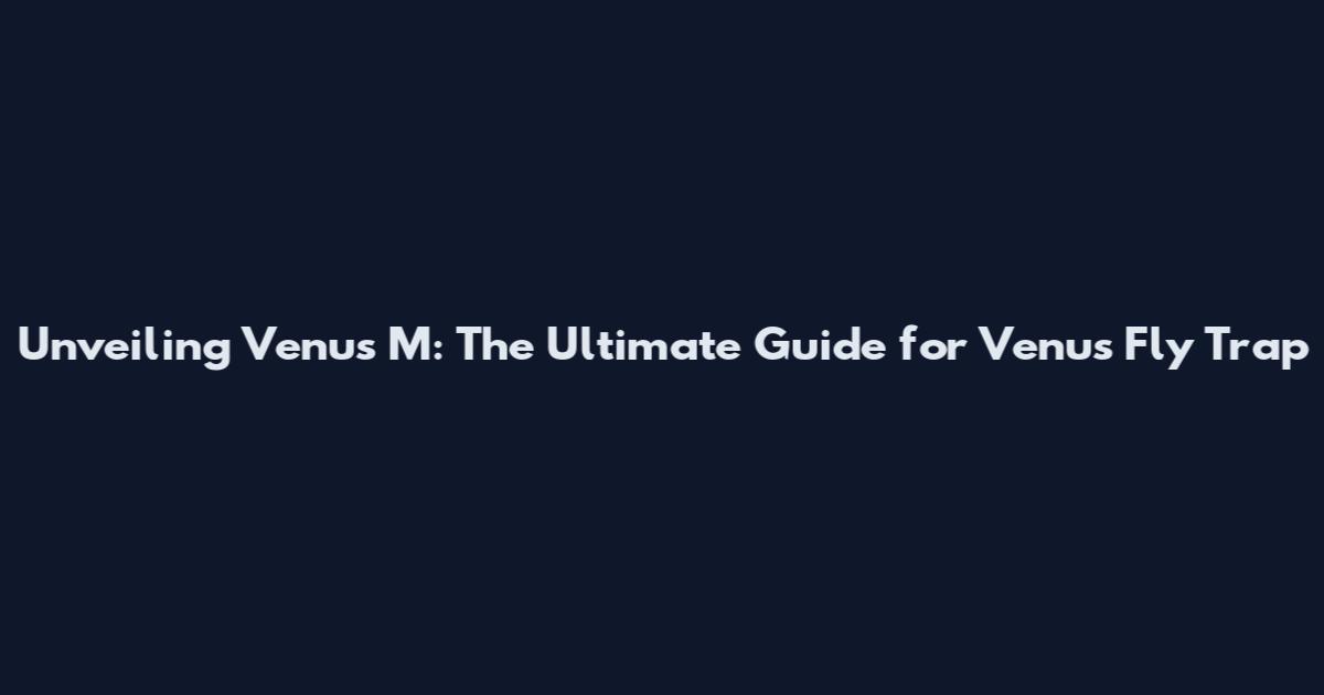 Unveiling Venus M: The Ultimate Guide for Venus Fly Trap