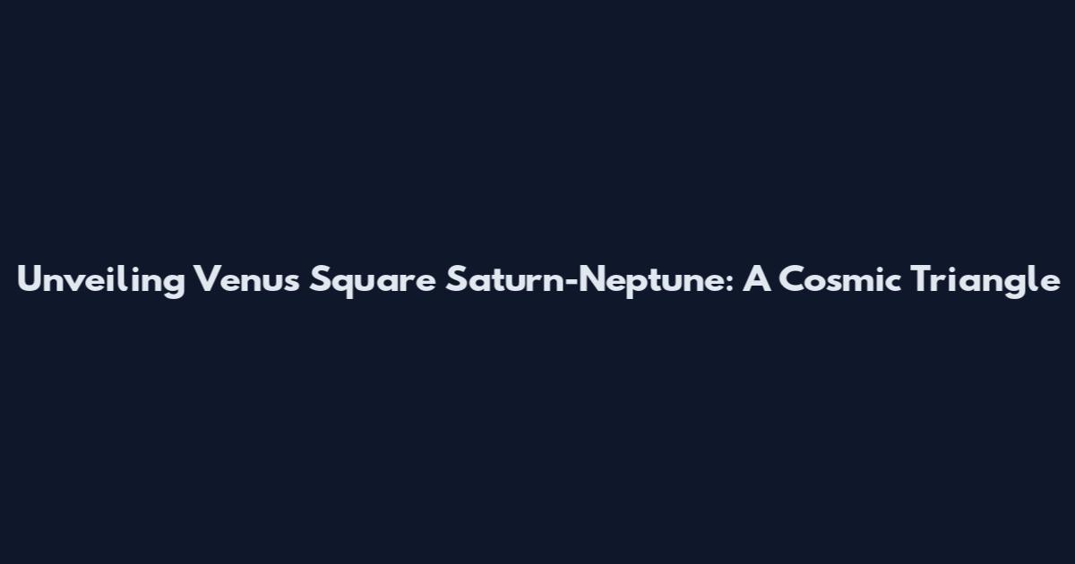 Unveiling Venus Square Saturn-Neptune: A Cosmic Triangle