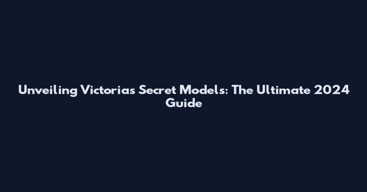 Unveiling Victoria's Secret Models: The Ultimate 2024 Guide