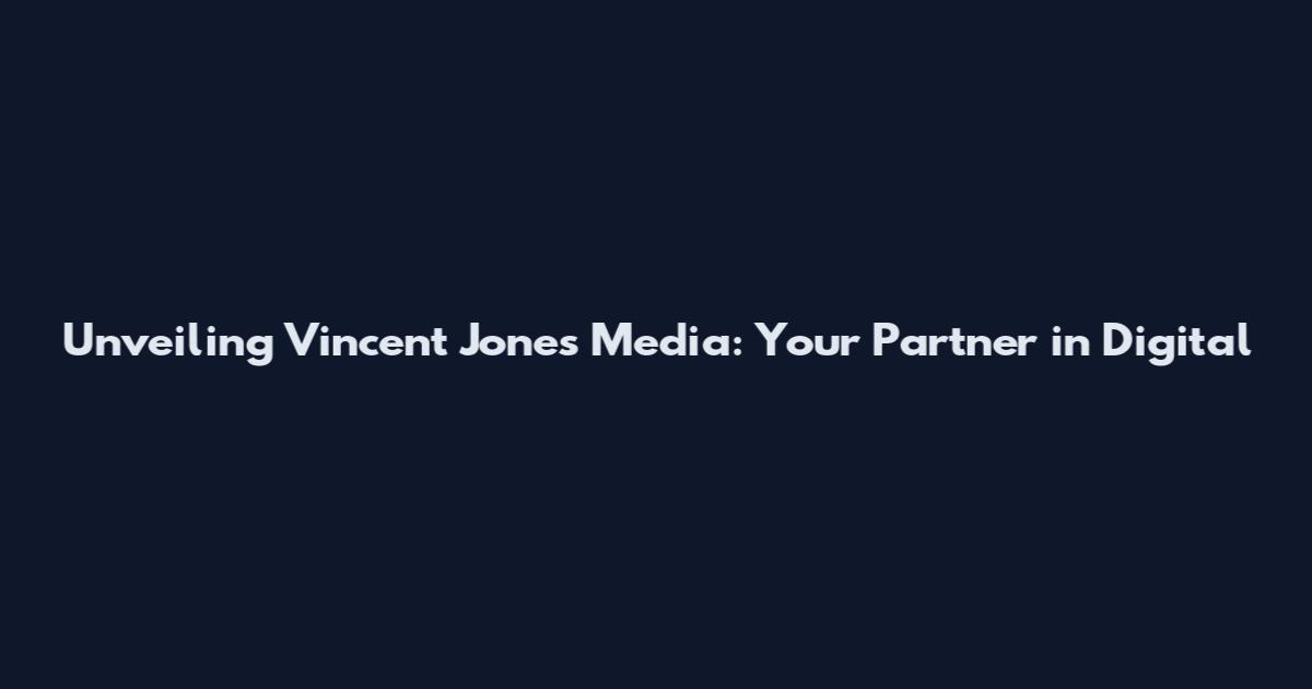 Unveiling Vincent Jones Media: Your Partner in Digital