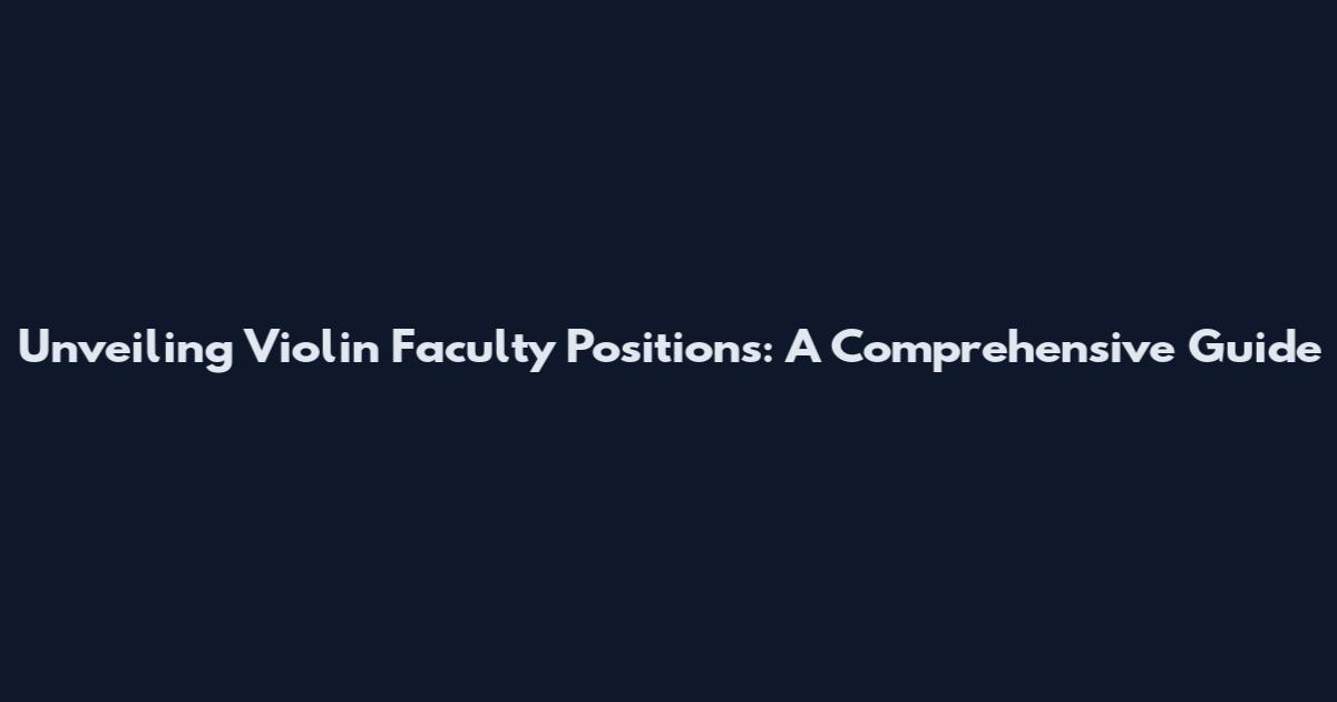 Unveiling Violin Faculty Positions: A Comprehensive Guide