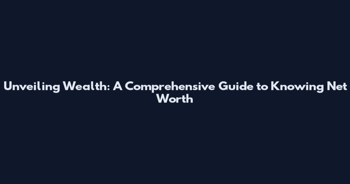 Unveiling Wealth: A Comprehensive Guide to Knowing Net Worth