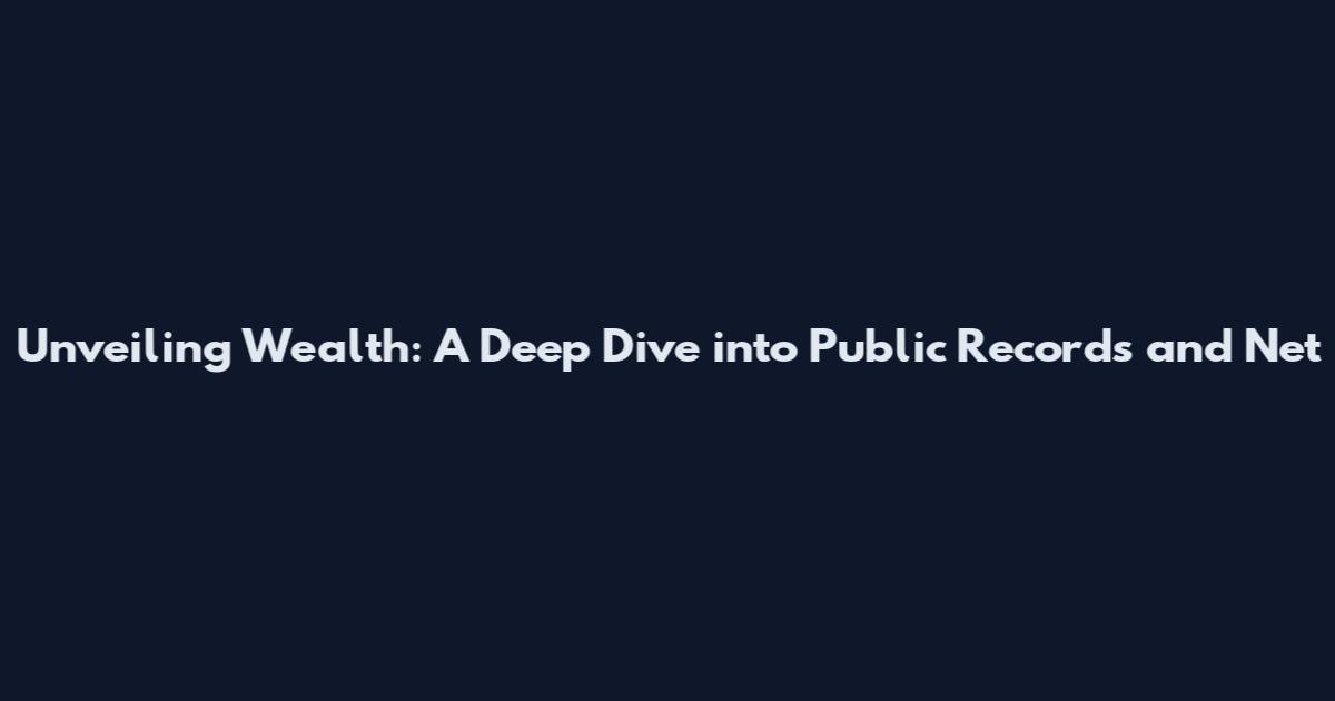 Unveiling Wealth: A Deep Dive into Public Records and Net