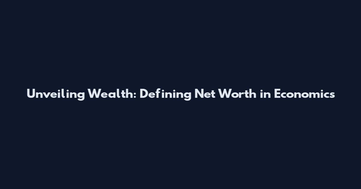 Unveiling Wealth: Defining Net Worth in Economics