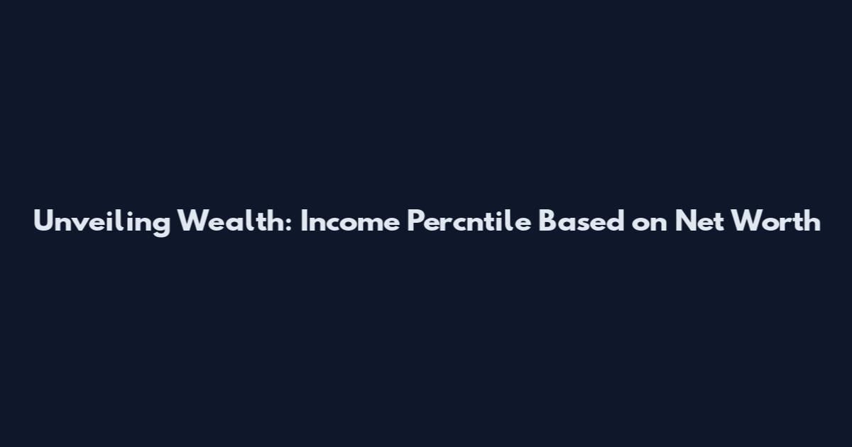 Unveiling Wealth: Income Percntile Based on Net Worth