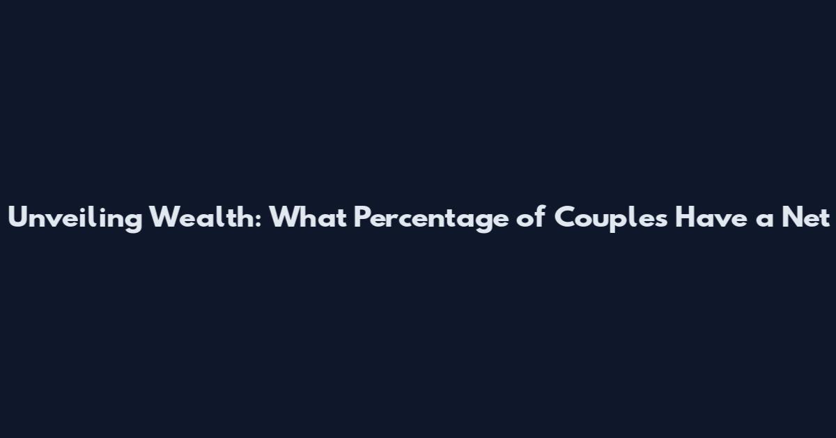 Unveiling Wealth: What Percentage of Couples Have a Net