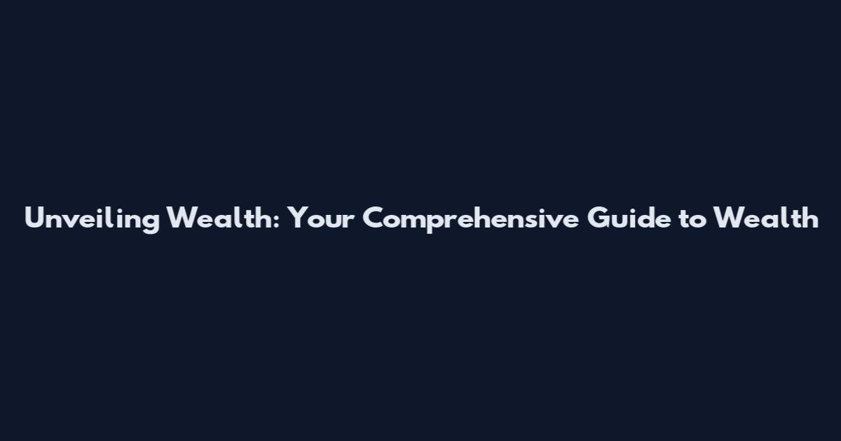 Unveiling Wealth: Your Comprehensive Guide to Wealth