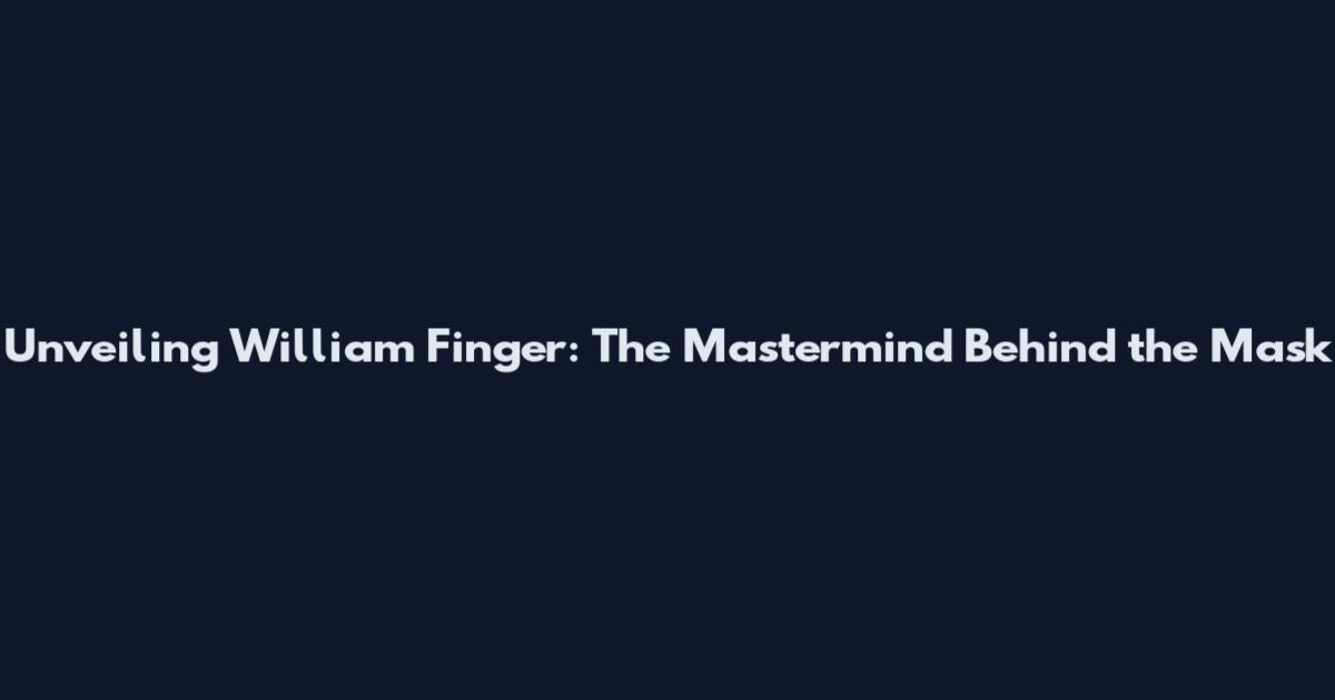 Unveiling William Finger: The Mastermind Behind the Mask