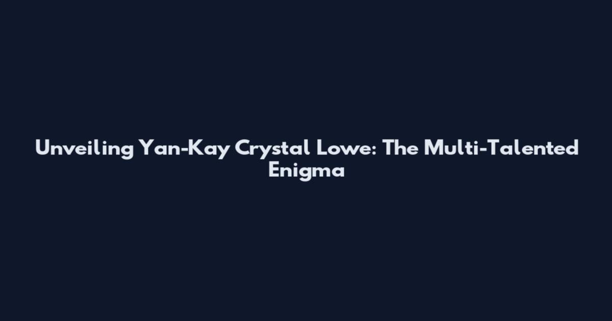 Unveiling Yan-Kay Crystal Lowe: The Multi-Talented Enigma