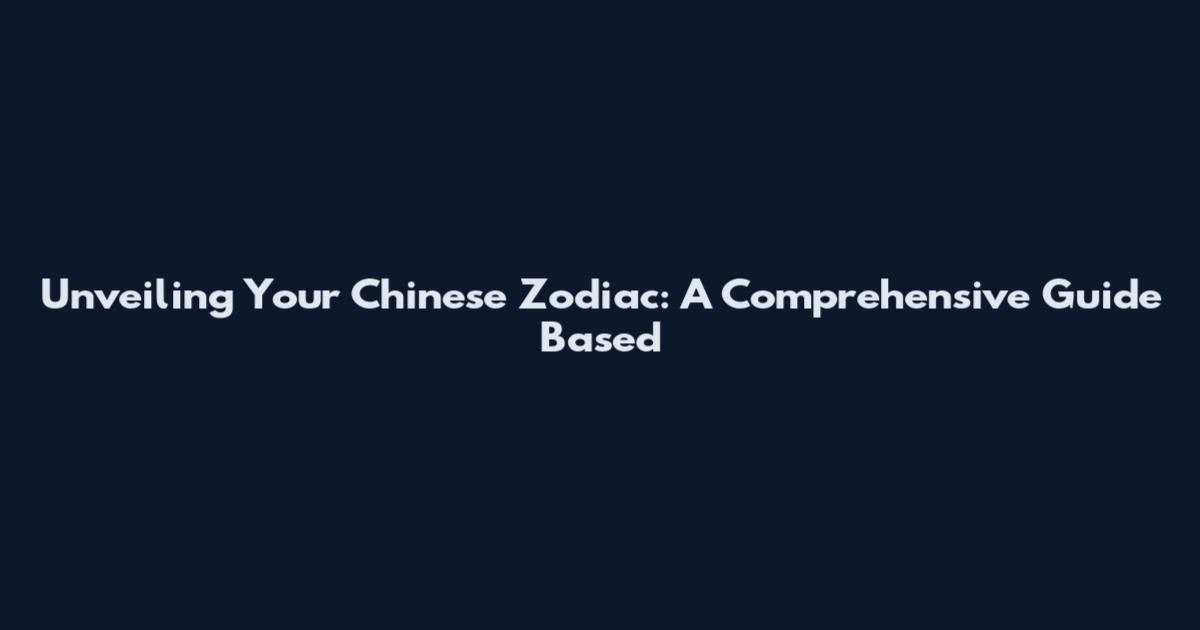 Unveiling Your Chinese Zodiac: A Comprehensive Guide Based