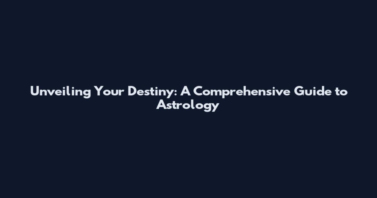 Unveiling Your Destiny: A Comprehensive Guide to Astrology