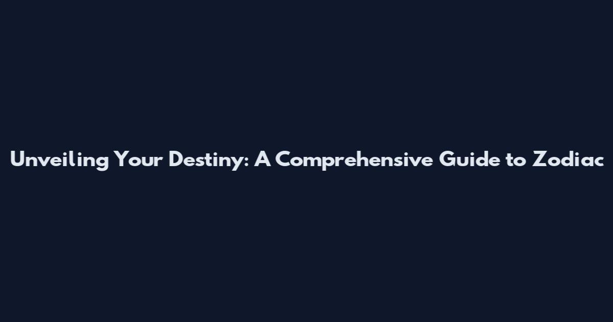 Unveiling Your Destiny: A Comprehensive Guide to Zodiac