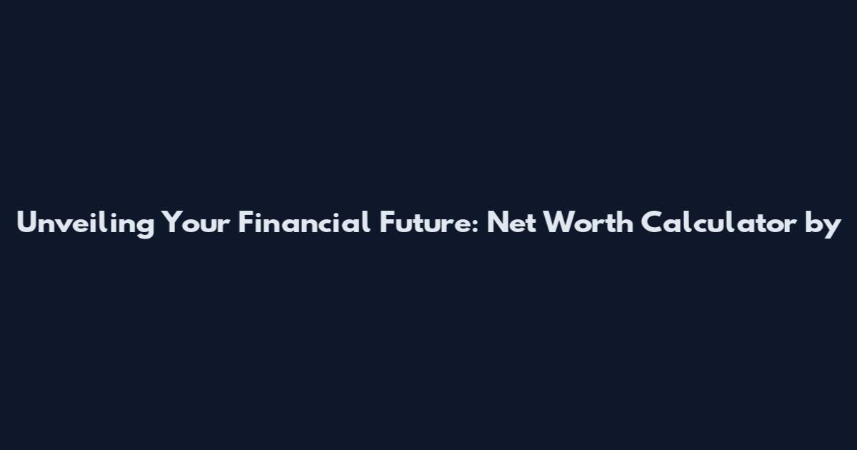 Unveiling Your Financial Future: Net Worth Calculator by