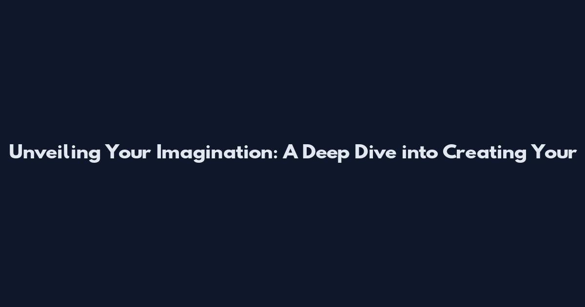 Unveiling Your Imagination: A Deep Dive into Creating Your