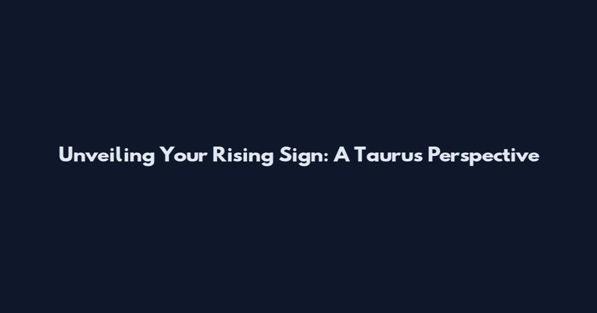 Unveiling Your Rising Sign: A Taurus Perspective