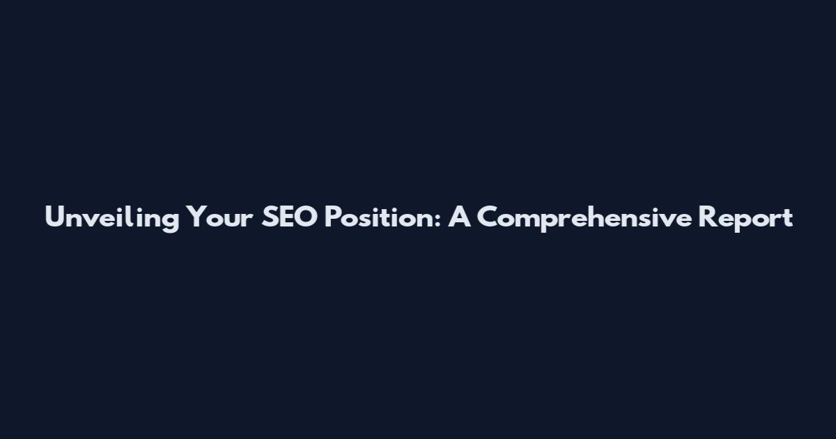 Unveiling Your SEO Position: A Comprehensive Report