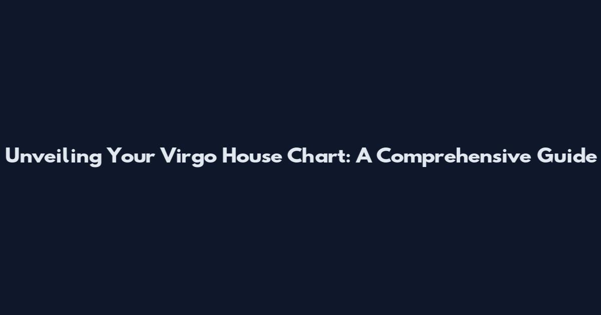 Unveiling Your Virgo House Chart: A Comprehensive Guide