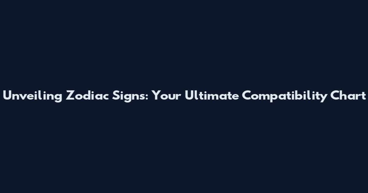 Unveiling Zodiac Signs: Your Ultimate Compatibility Chart
