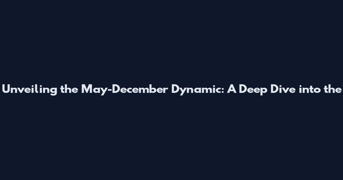 Unveiling the 'May-December' Dynamic: A Deep Dive into the