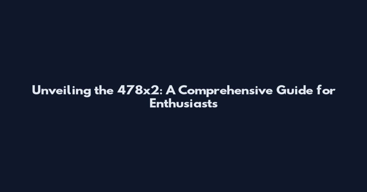 Unveiling the 478x2: A Comprehensive Guide for Enthusiasts