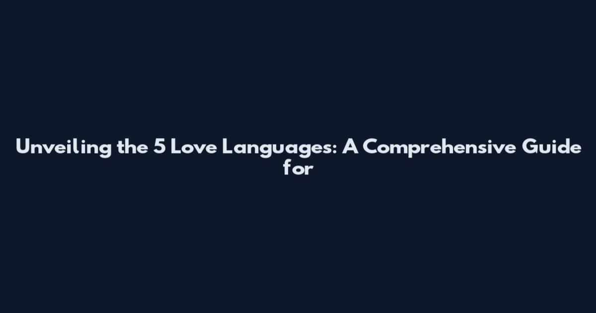 Unveiling the 5 Love Languages: A Comprehensive Guide for