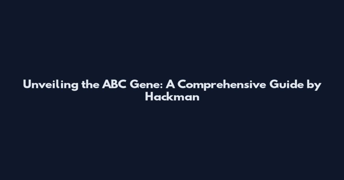 Unveiling the ABC Gene: A Comprehensive Guide by Hackman