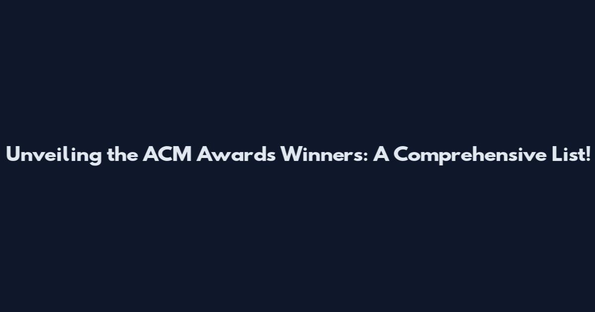 Unveiling the ACM Awards Winners: A Comprehensive List!