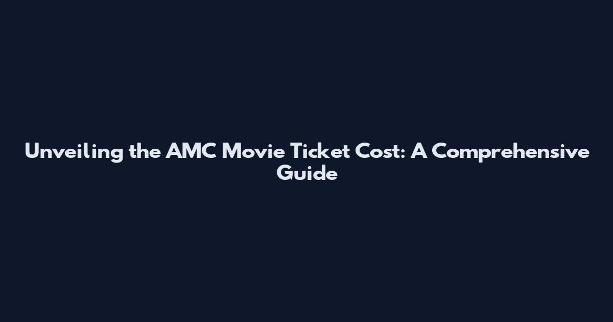 Unveiling the AMC Movie Ticket Cost: A Comprehensive Guide