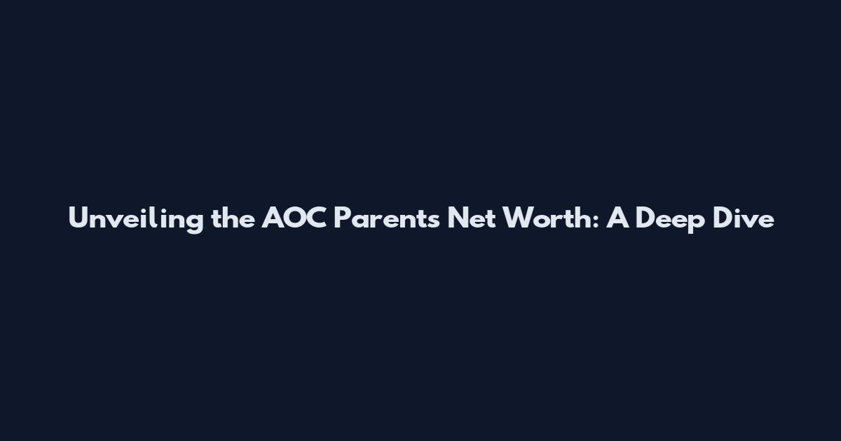 Unveiling the AOC Parents Net Worth: A Deep Dive
