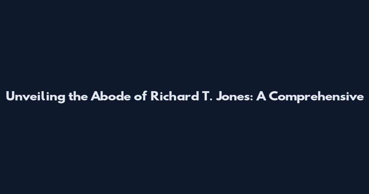 Unveiling the Abode of Richard T. Jones: A Comprehensive