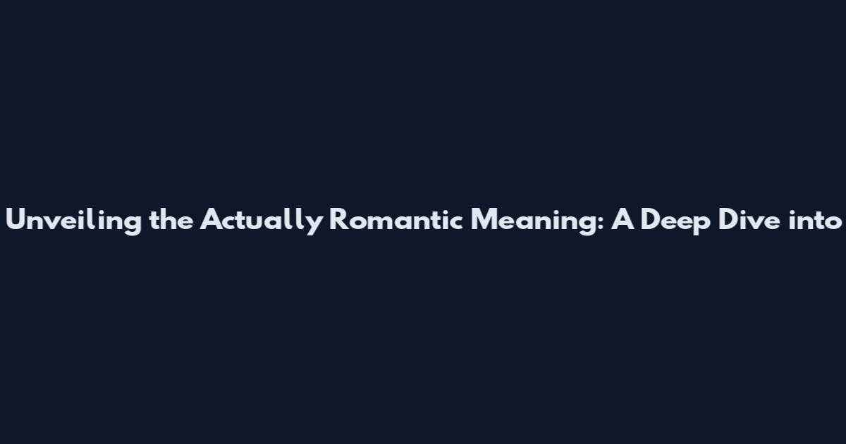 Unveiling the Actually Romantic Meaning: A Deep Dive into