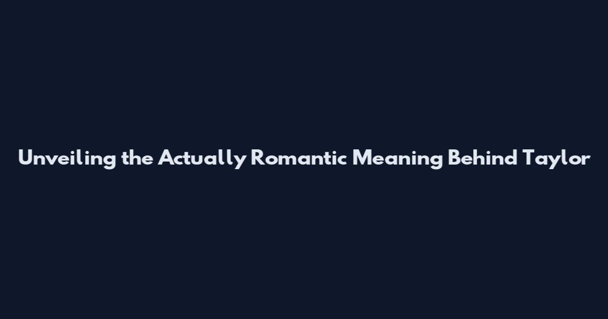 Unveiling the Actually Romantic Meaning Behind Taylor