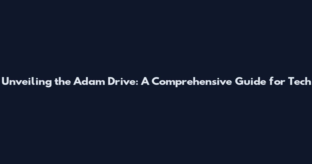 Unveiling the Adam Drive: A Comprehensive Guide for Tech