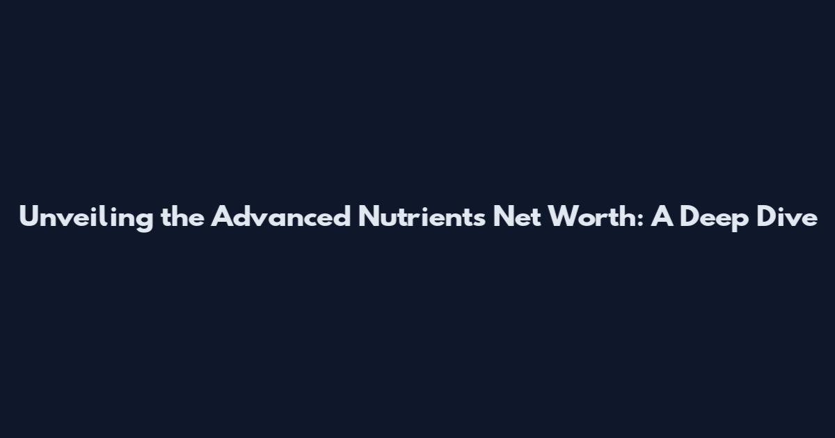 Unveiling the Advanced Nutrients Net Worth: A Deep Dive