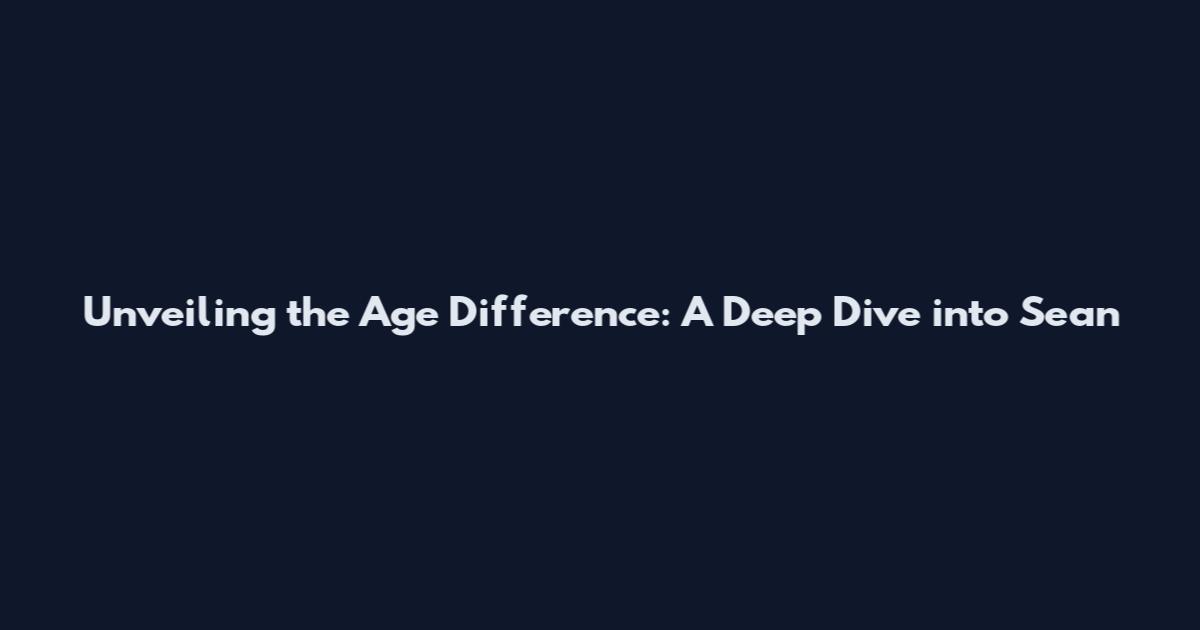 Unveiling the Age Difference: A Deep Dive into Sean