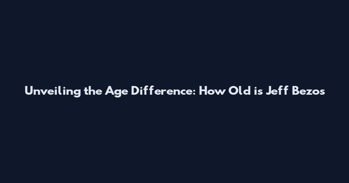 Unveiling the Age Difference: How Old is Jeff Bezos'