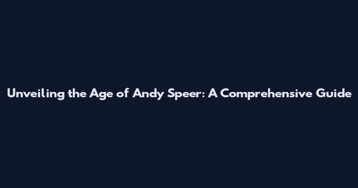 Unveiling the Age of Andy Speer: A Comprehensive Guide