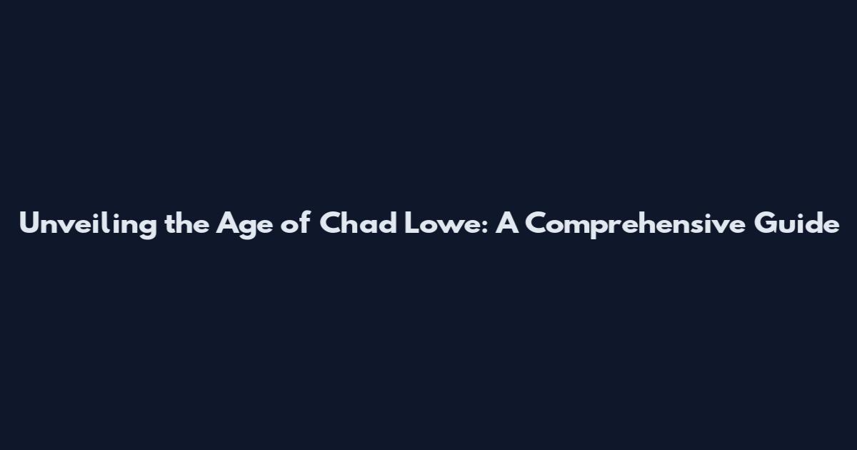 Unveiling the Age of Chad Lowe: A Comprehensive Guide