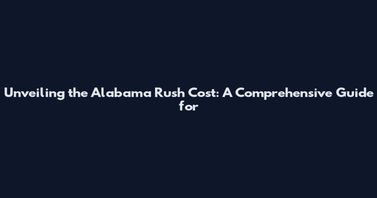 Unveiling the Alabama Rush Cost: A Comprehensive Guide for